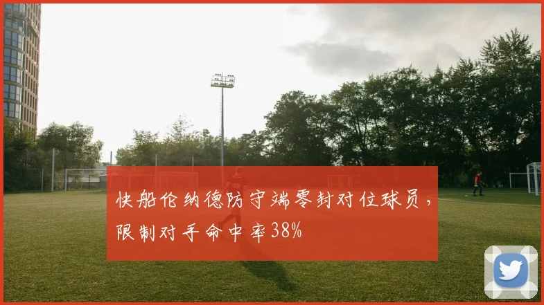 快船伦纳德防守端零封对位球员，限制对手命中率38%